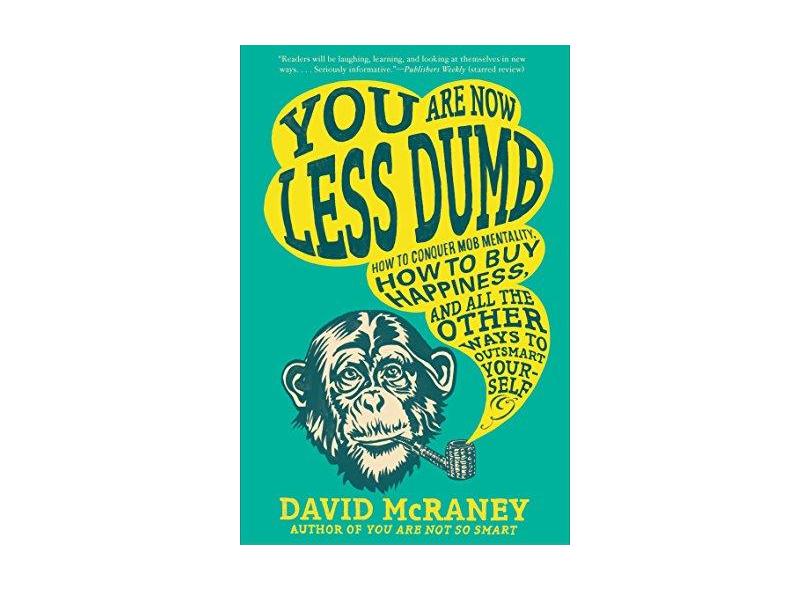 You Are Now Less Dumb: How to Conquer Mob Mentality, How to Buy Happiness, and All the Other Ways to Outsmart Yourself - David Mcraney - 9781592408795