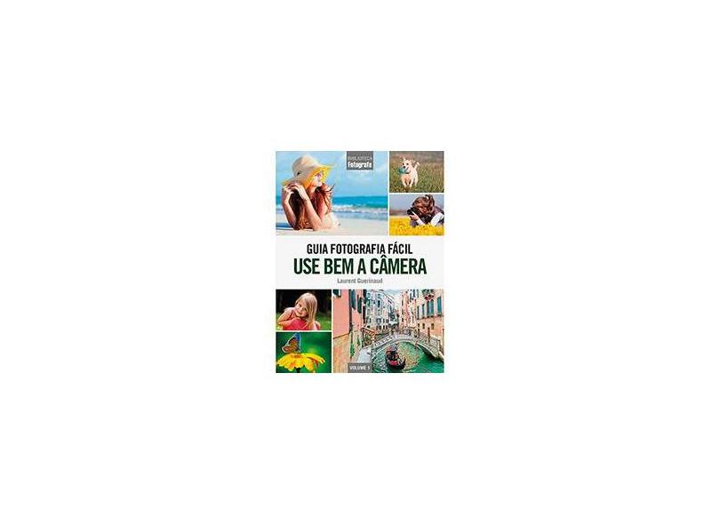 Guia Fotografia Fácil. Use Bem a Câmera - Volume 1 - Laurent Guerinaud - 9788579603976