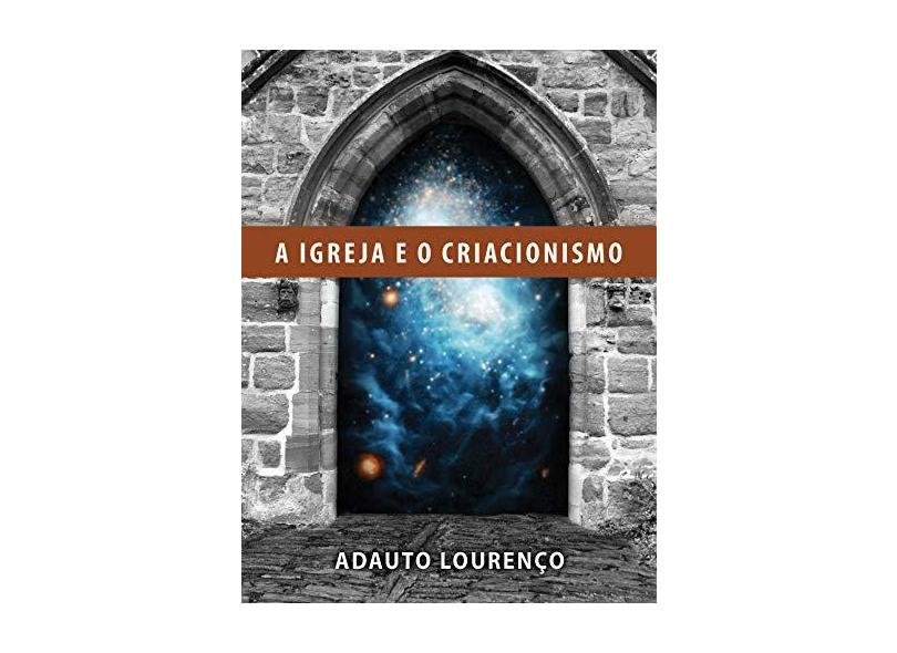 Igreja e o Criacionismo, A - Adauto Louren&#231;o - 9788581320052