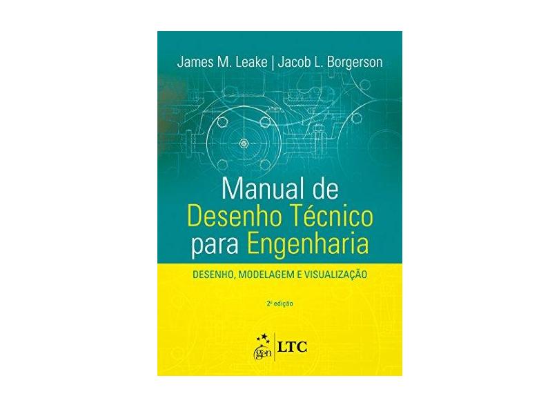 Manual de Desenho Técnico Para Engenharia - Desenho, Modelagem e Visualização - Leake, James M.; Borgerson, Jacob L. - 9788521627142