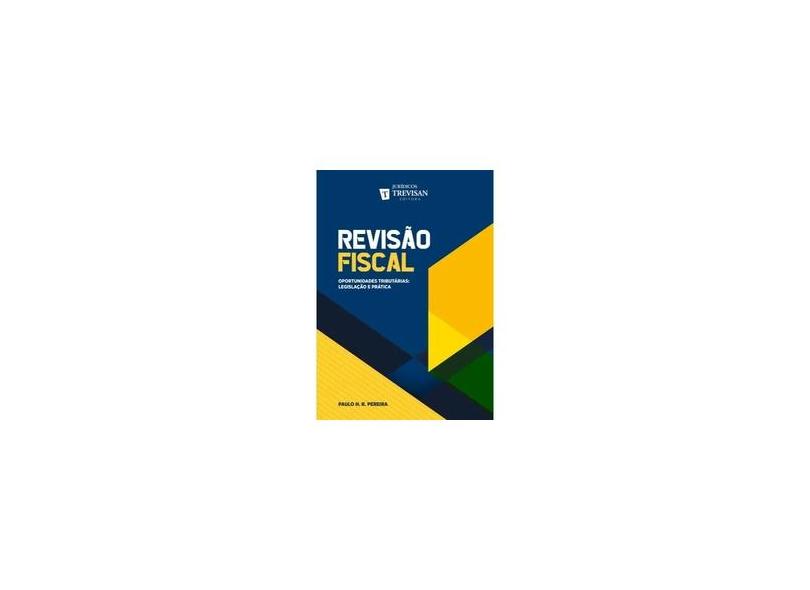 Revisão Fiscal - Oportunidades Tributárias. Legislação e Prática - Paulo Henrique Rodrigues Pereira - 9788595450387