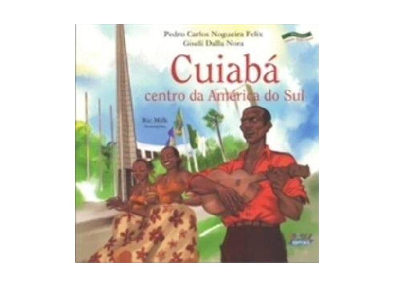Cuiabá - Centro da América do Sul - Pedro Carlos Nogueira Felix - 9788524917554
