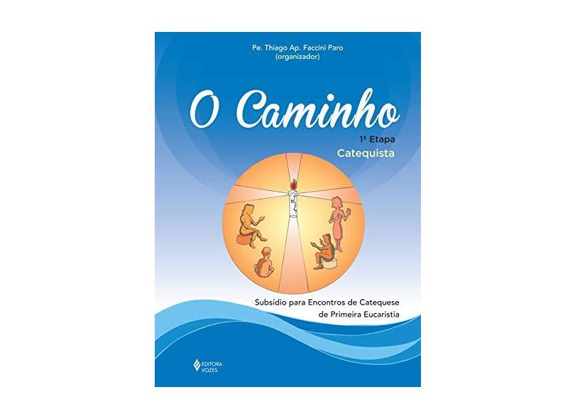O Caminho - Subsídio Para Encontros de Catequese de Primeira Eucaristia - Catequista - 1ª Fase - Paro, Pe. Thiago Aparecido Faccini - 9788532648778