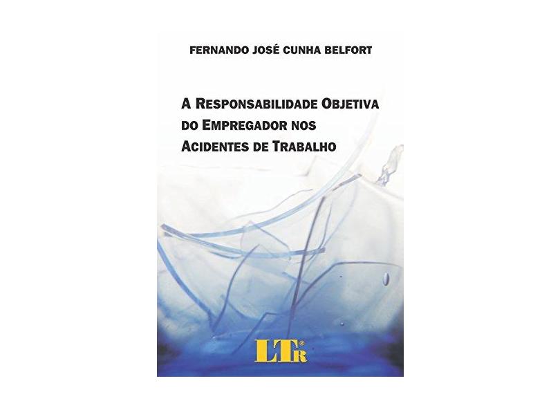 A Responsabilidade Objetiva do Empregador nos Acidentes de Trabalho - Belfort, Fernando Jose Cunha - 9788536115559