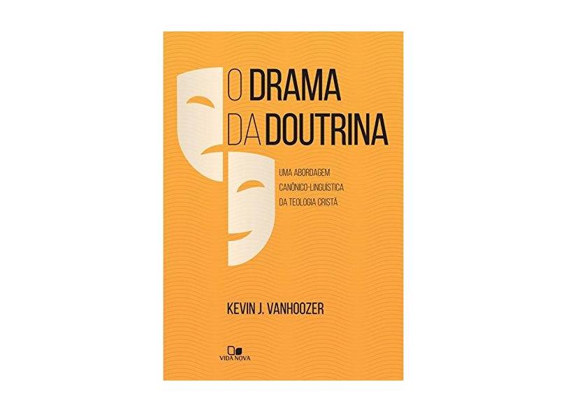 O Drama da Doutrina. Uma Abordagem Canônico- Linguística da Teologia Cristã - Kevin J. Vanhoozer - 9788527506014