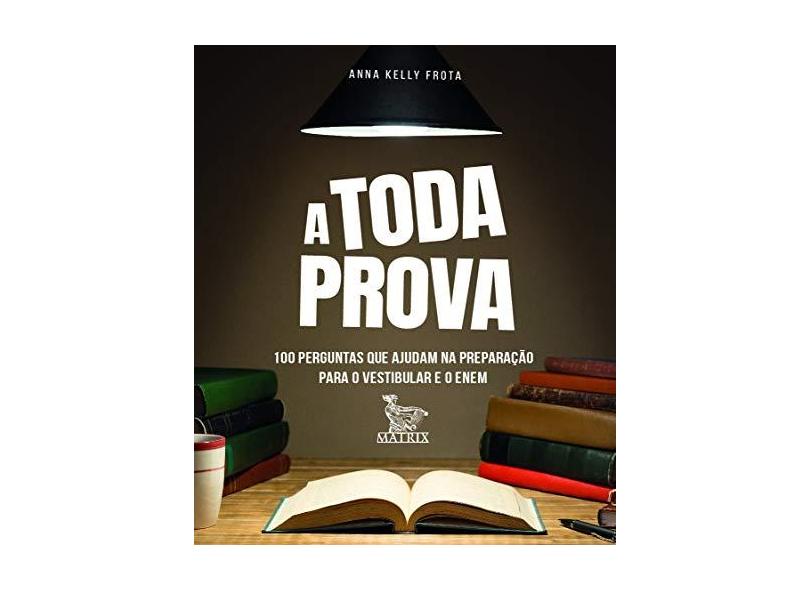 A toda prova: 100 perguntas que ajudam na preparação para o vestibular e o Enem - Anna Kelly Frota - 9788582305195