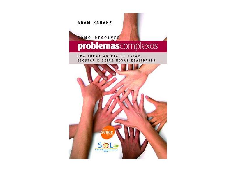 Como Resolver Problemas Complexos - Uma Forma Aberta de Falar, Escutar e Criar Novas Realidades - Kahane, Adam - 9788573596939