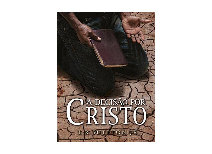 A Decisão por Cristo. O que Isso Significa? - L. R. Shelton Jr. - 9788581320045