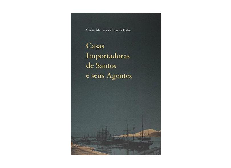 Casas Importadoras de Santos e Seus Agentes - Carina Marcondes Ferreira Pedro - 9788574807102