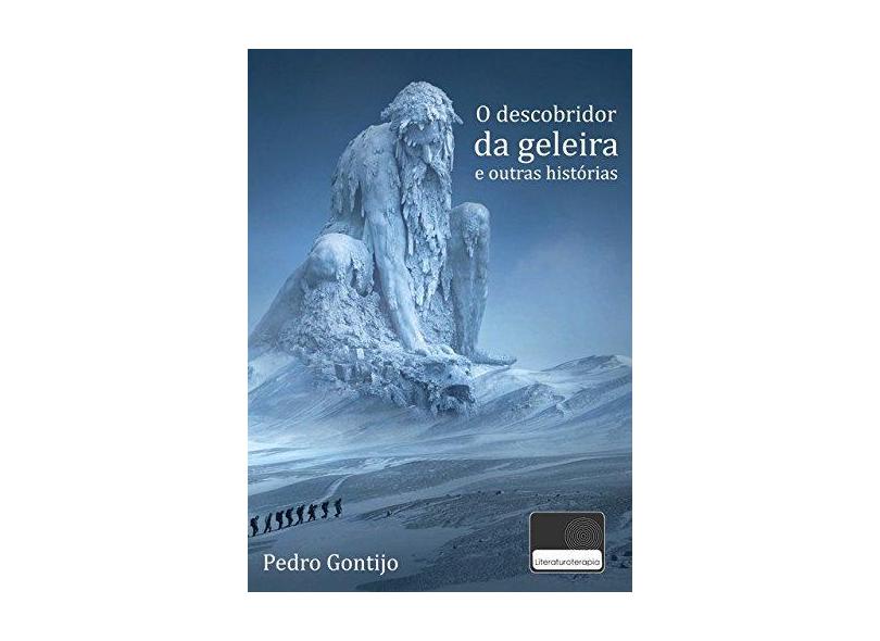 O Descobridor da Geleira e Outras Histórias - Pedro Gontijo - 9781980432845