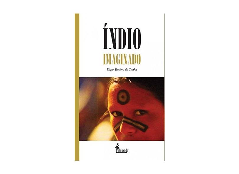 Índio Imaginado: a Imagem do índio no Cinema Brasileiro dos Anos 1970 - Edgar Teodoro Da Cunha - 9788579394164