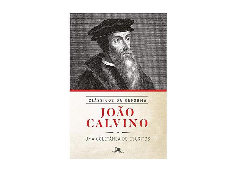 João Calvino. Uma Coletânea de Escritos - Série Clássicos da Reforma - João Calvino - 9788527507332
