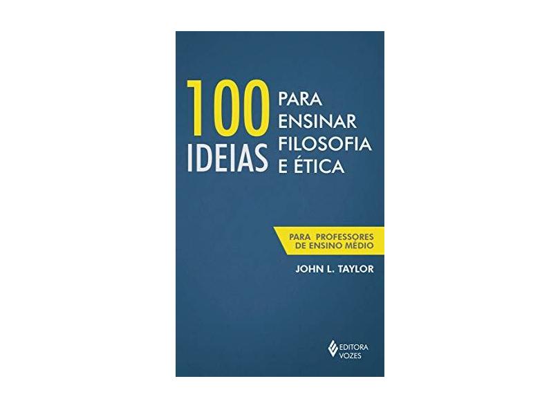 100 Ideias Para Ensinar Filosofia e Ética. Para Professores de Ensino Médio - John L. Taylor - 9788532652744