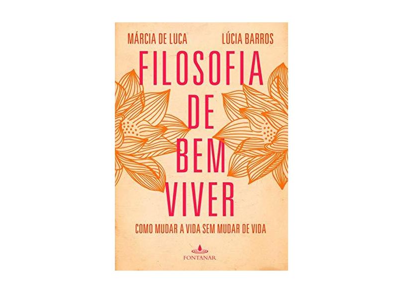 Filosofia de Bem Viver - Como Mudar A Vida Sem Mudar de Vida - Luca, Marcia De - 9788539006823