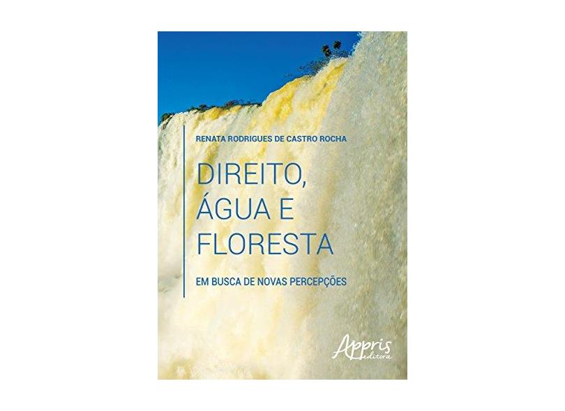 Direito, Água e Floresta. Em Busca de Novas Percepções - Renata Rodrigues De Castro Rocha - 9788581929828