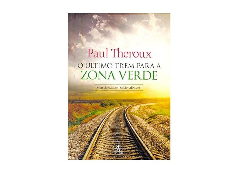 O Último Trem Para A Zona Verde - Meu Derradeiro Safári Africano - Theroux, Paul - 9788539006793