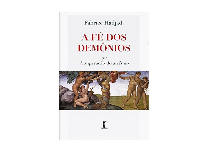 A Fé dos Demônios ou a Superação do Ateismo - Fabrice Hadjadj - 9788595070264