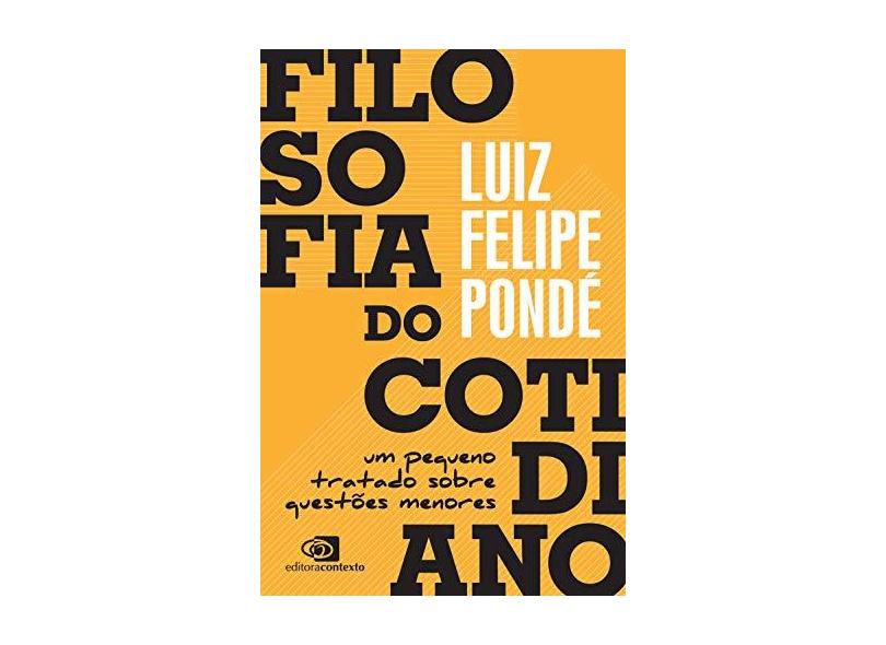 Filosofia do Cotidiano. Um Pequeno Tratado Sobre Questões Menores - Luiz Felipe Pondé - 9788552000822