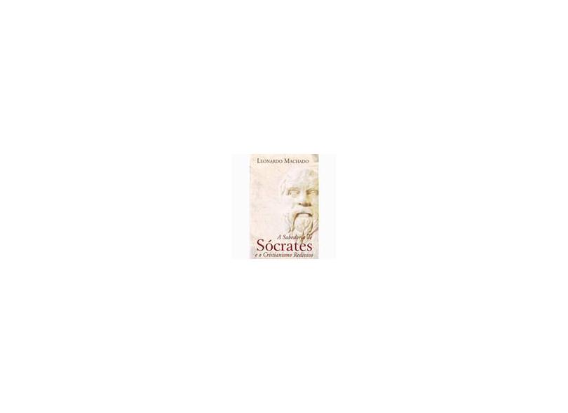 A Sabedoria de Sócrates e o Cristianismo Redivivo - Leonardo, Machado - 9788573413991
