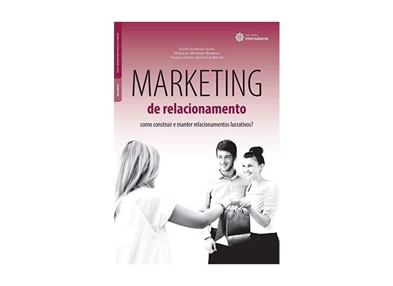 Marketing de Relacionamento. Como Construir e Manter Relacionamentos Lucrativos - Elizeu Barroso Alves - 9788544300442