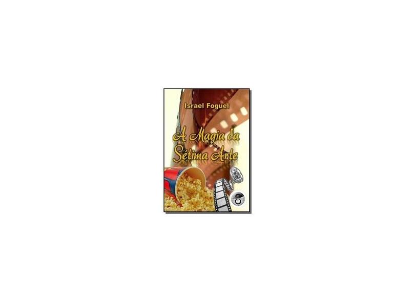 A Magia da Sétima Arte - Israel Foguel - 9788591812295