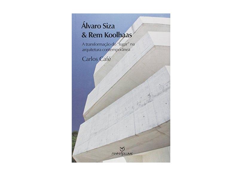 Álvaro Siza e Rem Koolhaas: A Transformação do Lugar na Arquitetura Contemporânea - Carlos Caf&#233; - 9788539102365