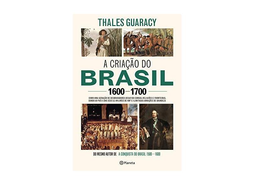 A Criação Do Brasil 1600-1700 - Como Uma Geração De Desbravadores Implacáveis Desafiou Coroas, Leis, Fronteiras E Exérci - Guaracy,thales - 9788542214048