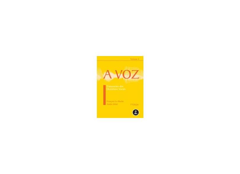 A Voz - Tratamento dos Problemas Vocais - Vol. 4 - François Le Huche, Andre Allali - 9788536302676