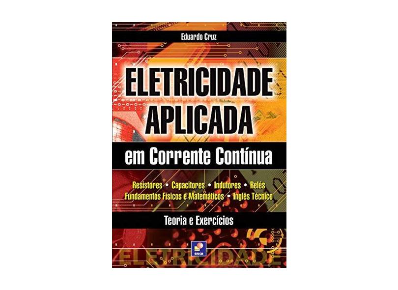 Eletricidade Aplicada em Corrente Contínua - Teoria e Exercícios - Cruz, Eduardo - 9788536500843