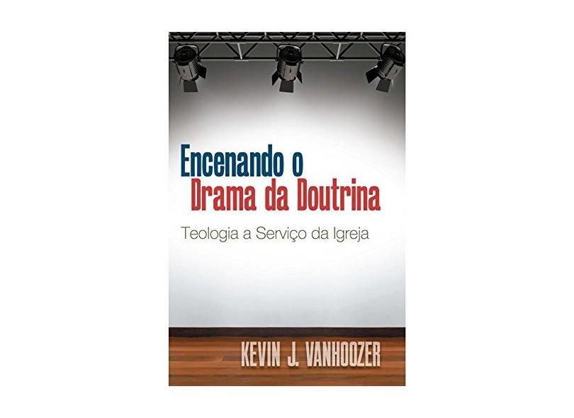 Encenando o Drama da Doutrina Teologia a Serviço da Igreja - Kevin J. Vanhoozer - 9788527506496