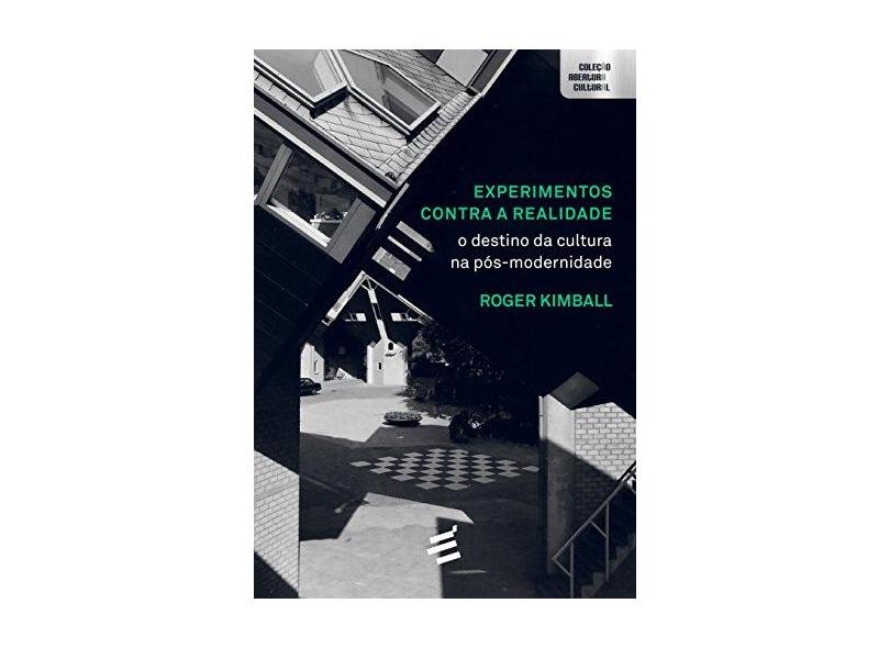 Experimentos Contra A Realidade - o Destino da Cultura na Pós-Modernidade - Kimball, Roger - 9788580332650