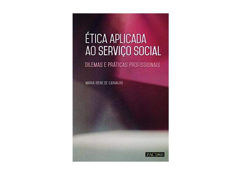 Ética Aplicada ao Serviço Social. Dilemas e Práticas Profissionais - Maria Irene De Carvalho - 9789896930493