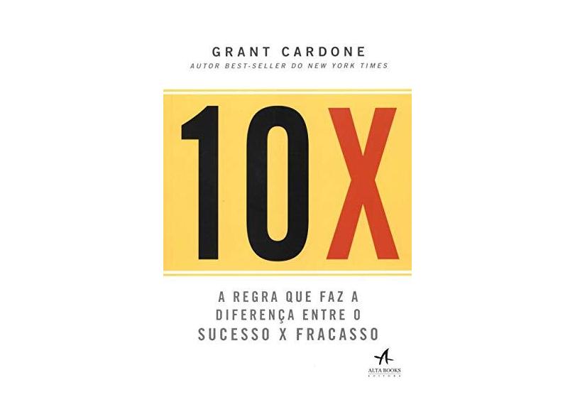 10X: a Regra que faz a Diferença Entre o Sucesso x Fracasso - Grant Cardone - 9788550807287