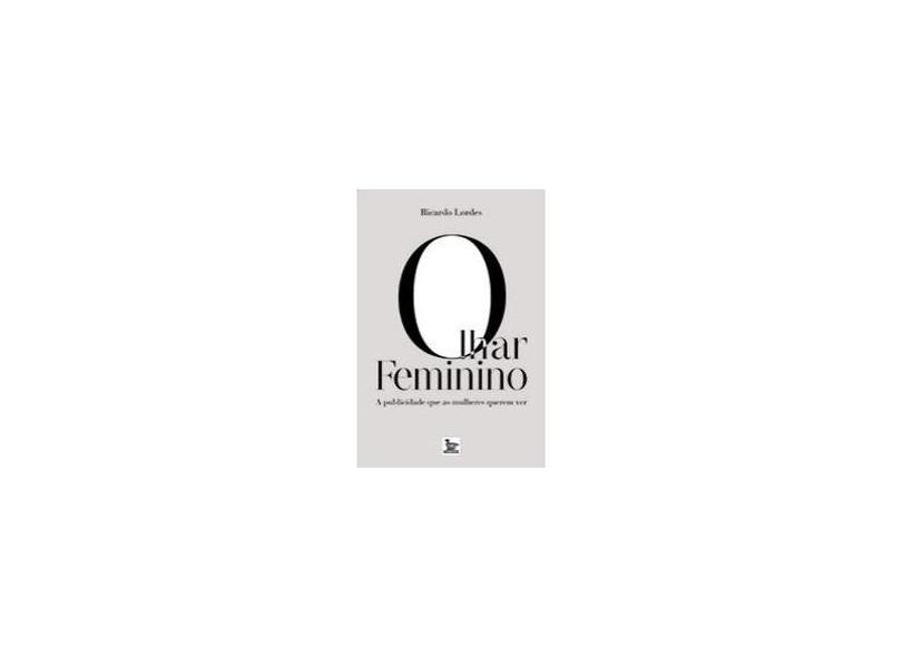 Olhar Feminino - a Publicidade Que As Mulheres Querem Ver - Lordes, Ricardo - 9788582300053