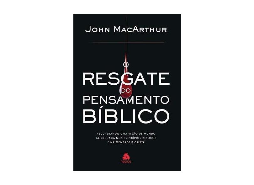 O resgate do pensamento bíblico: Recuperando uma visão de mundo alicerçada nos princípios bíblicos e na mensagem cristã - John Macarthur - 9788577422333
