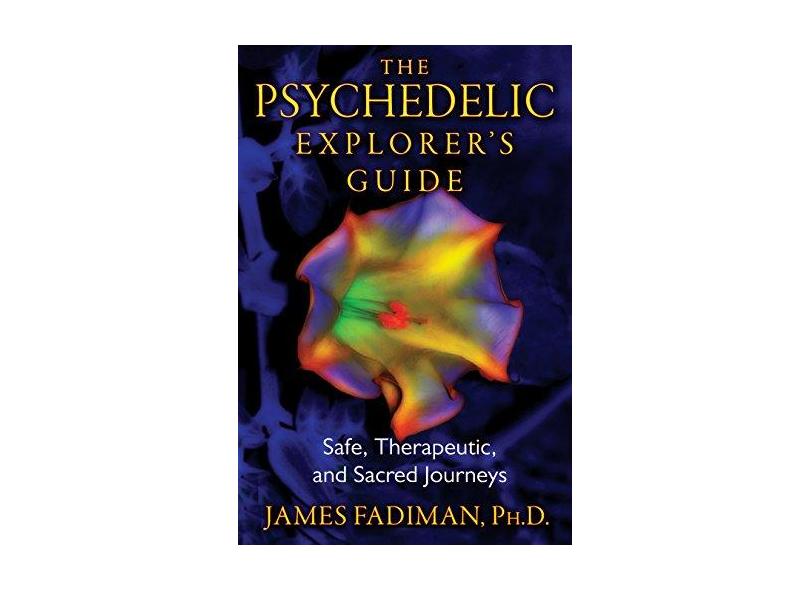 The Psychedelic Explorer's Guide: Safe, Therapeutic, and Sacred Journeys - James Fadiman - 9781594774027