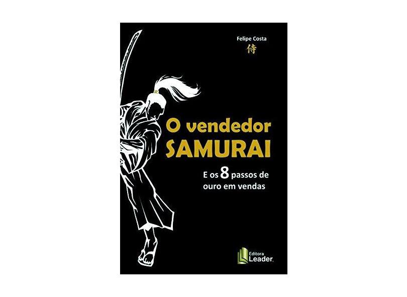 Vendedor Samurai E Os 8 Passos De Ouro Em Vendas - Costa Felipe - 9788566248036