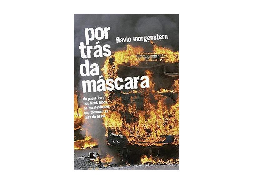 Por Trás da Máscara - do Passe Livre Aos Black Blocs, As Manifestações Que Tomaram As Ruas do Brasil - Morgenstern, Flavio - 9788501103598