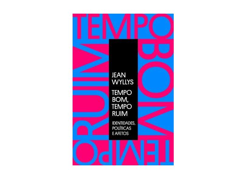 Tempo Bom, Tempo Ruim - Identidades, Políticas e Afetos - Wyllys, Jean - 9788565530644