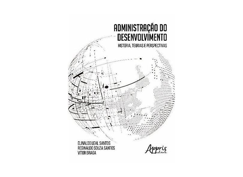 Administração do Desenvolvimento. História, Teorias e Perspectivas - Elinaldo Leal Santos - 9788547306724