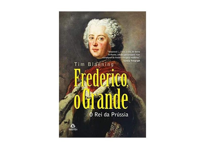 Frederico, o Grande: o rei da Prússia - Tim Blanning - 9788520454107
