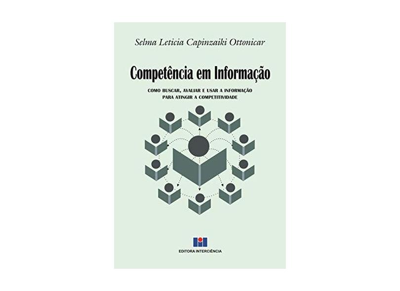 Competência em Informação. Como Buscar, Avaliar e Usar a Informação Para Atingir a Competitividade - Selma Leticia Capinzaiki Ottonicar - 9788571934221
