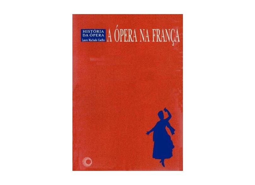 A Ópera na França - História da Ópera - Coelho, Lauro Machado - 9788527301862