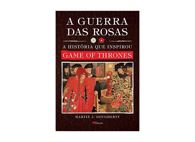 Guerra Das Rosas - A História Que Inspirou Game Of Thrones - Dougherty, Martin J. - 9788576802761