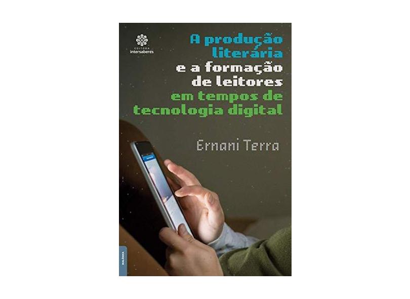 A Produção Literária e a Formação de Leitores em Tempo de Tecnologia Digital - Ernani Terra - 9788544301340
