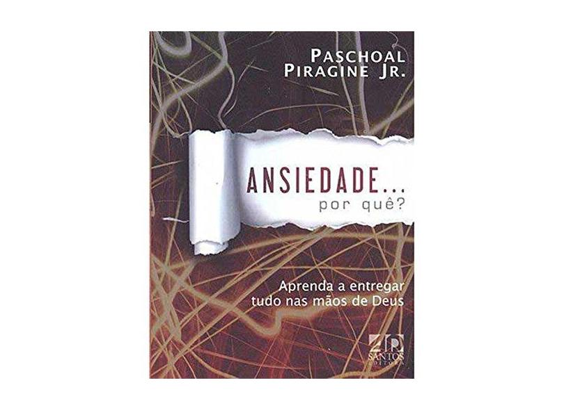Ansiedade... Por quê? Aprenda a Entregar Tudo na Mão de Deus - Paschoal Piragine Jr. - 9788574591117
