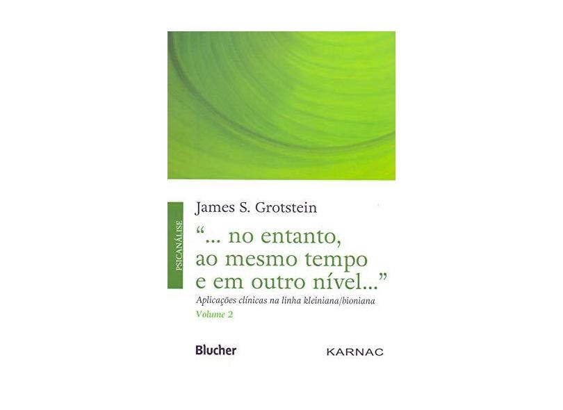 "... no entanto, ao mesmo tempo e em outro nível...": aplicações clínicas na linha kleiniana/bioniana (Volume 2) - James S. Grotstein - 9788521212485
