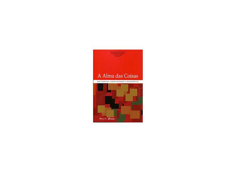 A Alma Das Coisas - Patrimônios, Materialidade e Ressonância - Gonçalves, José Reginaldo Santos; Pinheiro Bitar, Nina; Guimarães, Roberta Sampaio - 9788574784748