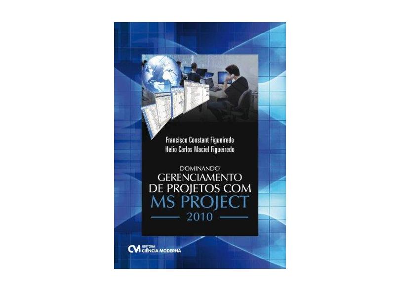 Dominando Gerenciamento de Projetos Com MS Project 2010 - Francisco Constant De Figueiredo, Helio Carlos Maciel Figueiredo - 9788539904112