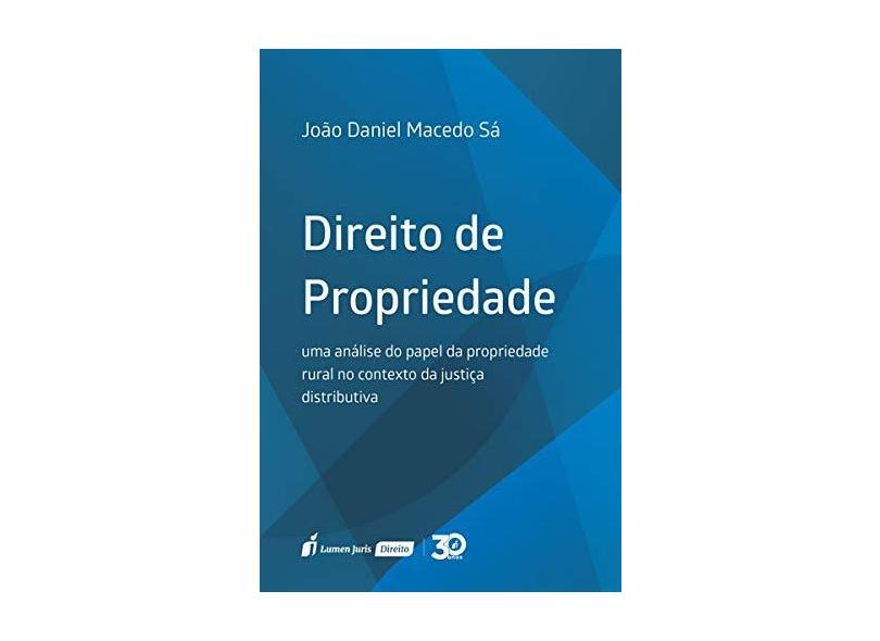 Direito de Propriedade. Uma Análise do Papel da Propriedade Rural no Contexto da Justiça Distributiva - João Daniel Macedo Sá - 9788551909447